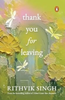 Thank You for Leaving : Learning to Be Okay with Saying Goodbye | a New Book by One of India?s Highest Selling Authors - Rithvik Singh
