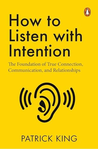 How to Listen with Intention: the Foundation of True Connection, Communication, and Relationships