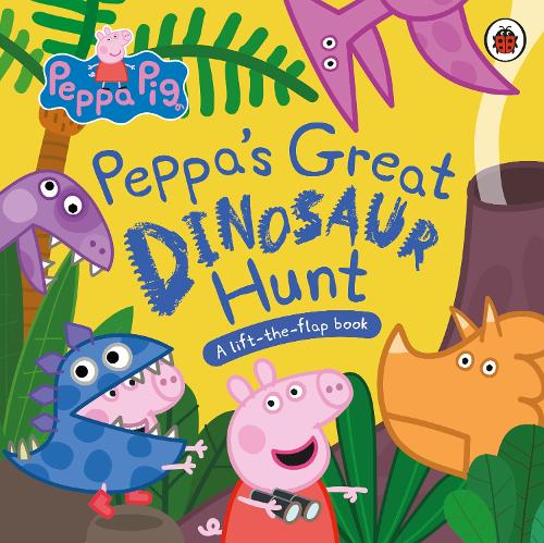 Peppa Pig: Peppas Great Dinosaur Hunt : a Lift-the-Flap Book