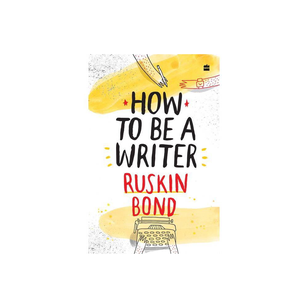 How to Be a Writer - by Ruskin Bond (Hardcover)