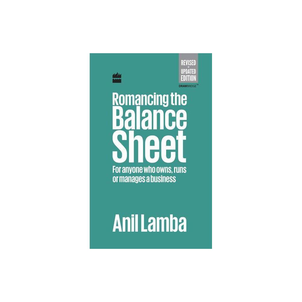 Romancing the Balance Sheet: for Anyone Who Owns, Runs or Manages a Business - by Anil Lamba (Hardcover)